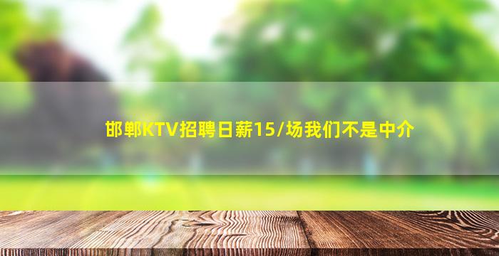 邯郸KTV招聘日薪15/场我们不是中介